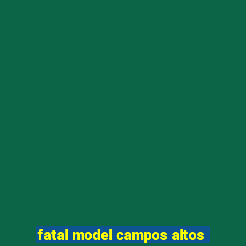 fatal model campos altos